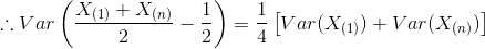 \therefore Var\left ( \frac{X_{(1)} + X_{(n)}}{2} - \frac{1}{2} \right ) = \frac{1}{4}\left [ Var(X_{(1)}) + Var(X_{(n)}) \right ]
