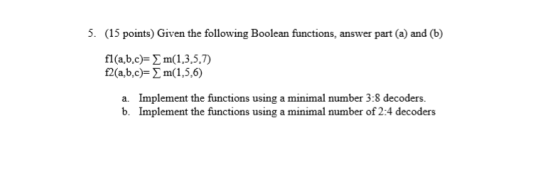 5. (15 points) Given the following Boolean functions, answer part (a) and (b) f1(a,b,c)= f2(a,b,c)= m(1,3,5,7) m(1,5,6) a. Im