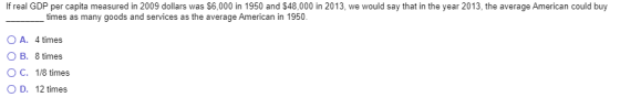 If real GDP per capita measured in 2009 dollars was $6,000 in 1950 and $48,000 in 2013, we would say that in the year 2013, t