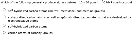 Which of the following generally produce signals between 10 - 50 ppm in 13C NMR spectroscopy? sp3-hybridized carbon atoms (me