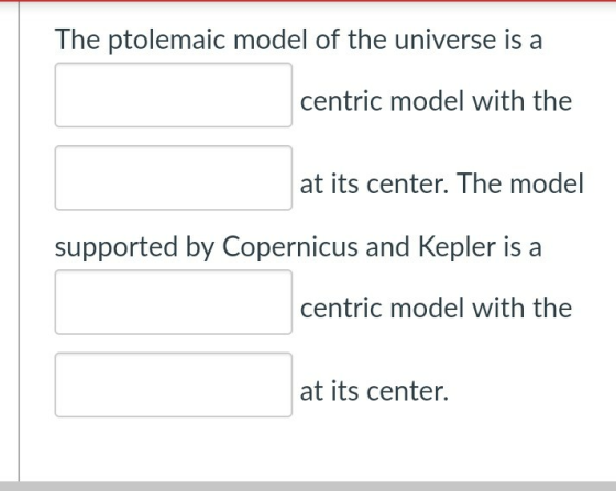 The ptolemaic model of the universe is a centric model with the at its center, The model supported by Copernicus and Kepler i
