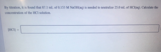 By titration, it is found that 87.1 mL of 0.153 M NaOH(aq) is needed to neutralize 25.0 mL of HCl(aq). Calculate the concentr