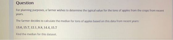 Question For planning purposes, a farmer wishes to determine the typical value for the tons of apples from the crops from rec