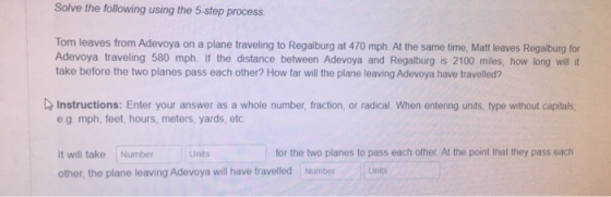 Solve the following using the 5-step process. Tom leaves from Adevoya on a plane traveling to Regalburg at 470 mph. At the sa