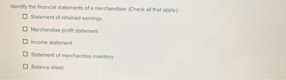 Identify the financial statements of a merchandiser. (Check all that apply.) Statement of retained earnings Merchandise profi