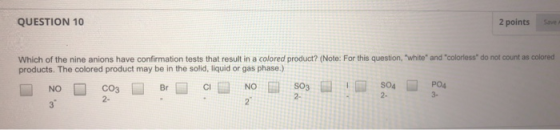 QUESTION 10 2 points Save Which of the nine anions have confirmation tests that result in a colored product? (Note: For this