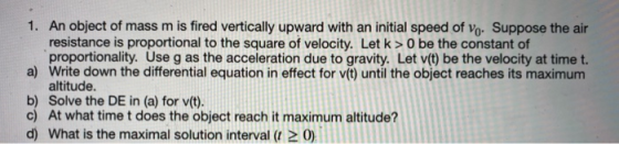 1. An object of mass m is fired vertically upward with an initial speed of vo. Suppose the air resistance is proportional to