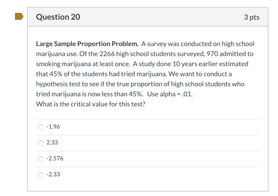 Question 20 3 pts Large Sample Proportion Problem. A survey was conducted on high school marijuana use. Of the 2266 high scho