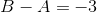 B-A =-3