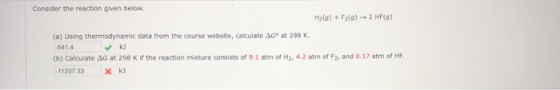Consider the reaction given below. H2(g) + F2(g) → 2HF(G) (a) Using thermodynamic data from the course website, calculate AG