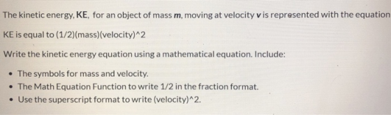 The kinetic energy, KE, for an object of mass m, moving at velocity v is represented with the equation KE is equal to (1/2)(m