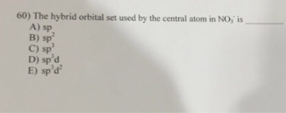 60) The hybrid orbital set used by the central atom in NO, is A) sp B) sp C) sp D) spd E) spd 2