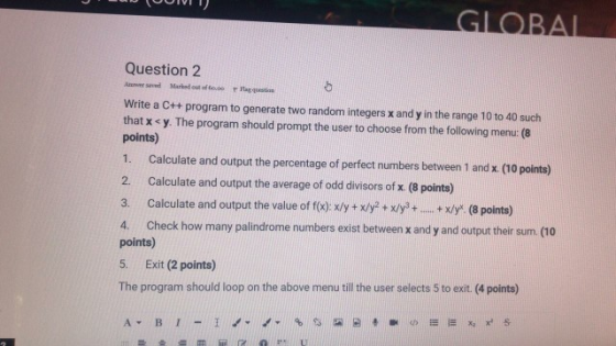GLOBAL A Mare out of bodo Question 2 Hagestion Write a C++ program to generate two random integers x and y in the range 10 to