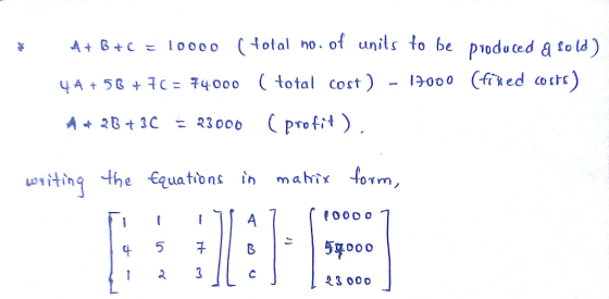 A+B+c ะ 10000 (total no. of units to be ploduced a fold) 4 A+5Gc400o total cot) 3000 23000 Prot TOT wtinq the Equations ih mahix orm 5DoO 23 000