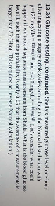 13.34 Glucose testing, continued. Shelias measured glucose level one hour after ingesting a sugary drink varies according to