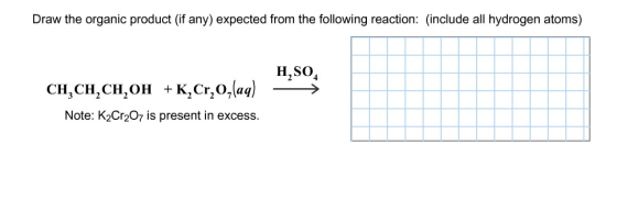 Draw the organic product (if any) expected from the following reaction: (include all hydrogen atoms) H2SO4 CH,CH,CH,OH + K,Cr