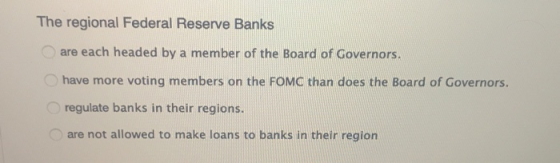 The regional Federal Reserve Banks are each headed by a member of the Board of Governors. have more voting members on the FOM