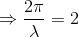 \Rightarrow \frac{2\pi }{\lambda }=2