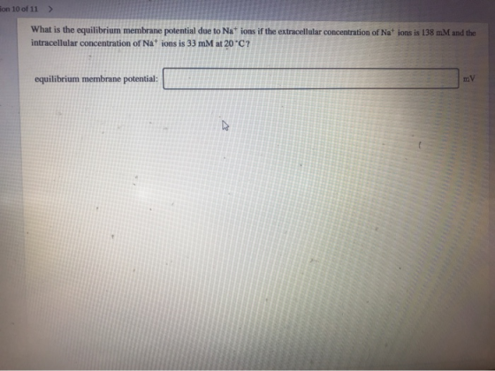 on 10 of 11 What is the equilibrium membrane potential due to Nat ions if the extracellular concentration of Nat ions is 138