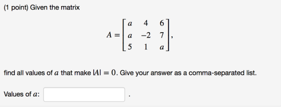 (1 point) Given the matrix a 4 6 find all values of a that make = 0 . Give your answer as a comma-separated list. Values of a: