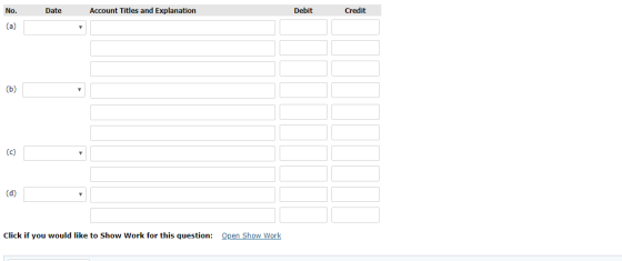 No. Date Account Titles and Explanation Debit Credit (b) (d) Click if you would like to Show Work for this question: Open Sho