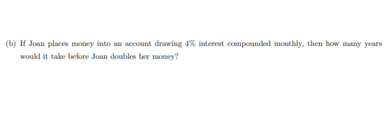 (b) If Joan places money into an account drawing 4% interest compounded monthly, then how many years would it take before Joa