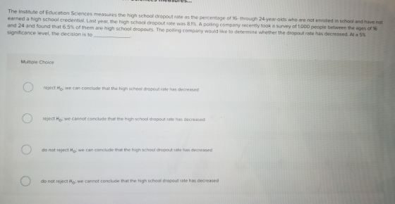 The Institute of Education Sciences measures the high school dropout rate as the percentage of 16-through 24-year-olds who ar