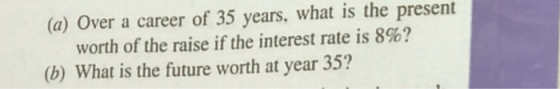 (a) Over a career of 35 years, what is the present worth of the raise if the interest rate is 8%? (b) What is the future wort
