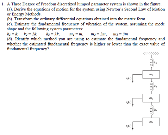 1. A Three Degree of Freedom discretized lumped parameter system is shown in the figure. (a). Derive the equations of motion