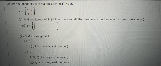 Define the linear transformation T by T(x) = Ax. 4 1 A = 32 (a) Find the kernel of T. (If there are an infinite number of sol