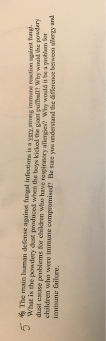 The main human defense against fungal infections is a very strong immune reaction against fungi. What is the powdery dust produced when the boys kicked the giant puffball? Why would the powdery children who were immune compromised? Be sure you understand the difference between alergy and and immune failure.