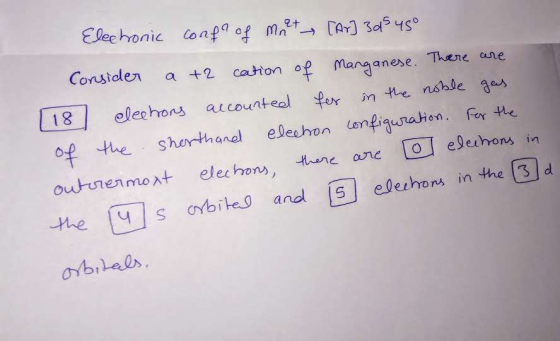 Electronic confo of met [Ar] 3d5 45° Consider a +2 cation of Manganese. There are [18 electors accounted for in the noble gas