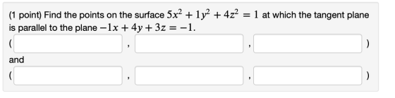 = 1 at which the tangent plane (1 point) Find the points on the surface 5x2 + 1y2 + 4z2 is parallel to the plane – 1x + 4y +