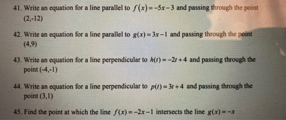 41. Write an equation for a line parallel to f(x)= -5x – 3 and passing through the point (2,-12) 42. Write an equation for a