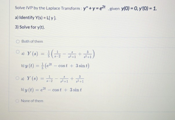 Solve IVP by the Laplace Transform: y + y = ezt given y(0) = 0, y(O) = 1. a) Identify Y(s) = L{y} 3) Solve for y(t). Both o