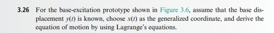 3.26 For the base-excitation prototype shown in Figure 3.6, assume that the base dis- placement y() is known, choose x(t) equ