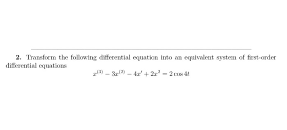 2. Transform the following differential equation into an equivalent system of first-order differential equations 2-(3) – 3r(2