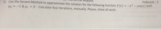 Ulmenicdl Analysis Holbrook - 5 5) Use the Secant Method to approximate the solution for the following function f(x) = -x - c