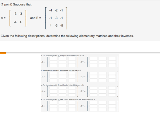 (1 point) Suppose that: -4 -2 -1 -3 -3 A= 1 and B = -1 -3 -1 -4 4 4 -3 -5 Given the following descriptions, determine the fol