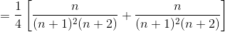 = \frac{1}{4}\left [ \frac{n}{(n + 1)^{2}(n + 2)} + \frac{n}{(n + 1)^{2}(n + 2)} \right ]