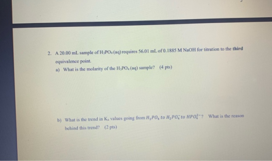 2. A 20.00 mL sample of H3PO4 (aq) requires 56,01 mL of 0.1885 M NaOH for titration to the third equivalence point. a) What i