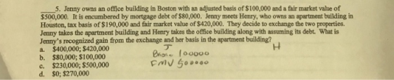 5. Jenny owns an office building in Boston with an adjusted basis of $100,000 and a fair market value of $500,000. It is encu