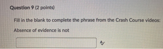 Question 9 (2 points) Fill in the blank to complete the phrase from the Crash Course videos: Absence of evidence is not