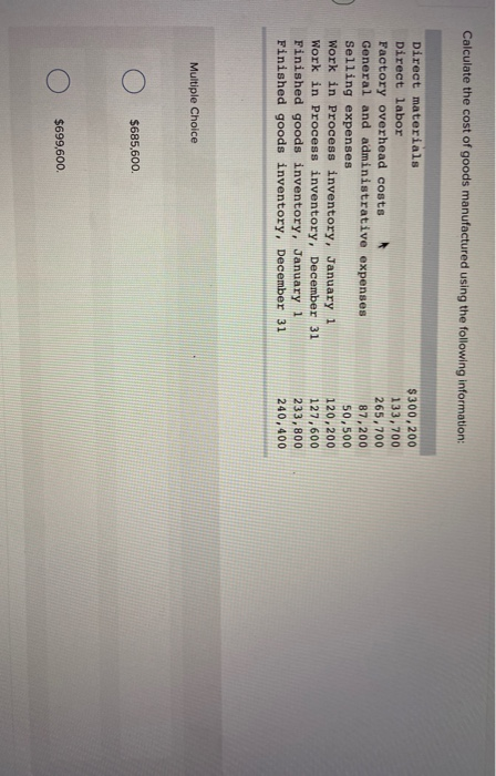 Calculate the cost of goods manufactured using the following information: Direct materials Direct labor Factory overhead cost