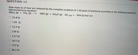 QUESTION 13 How many kj of heat are released by the complete oxidation of 1.00 gram of ammonia according to the following bal