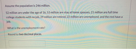 Assume the population is 246 million. 52 million are under the age of 16,53 million are stay at home spouses, 21 million are