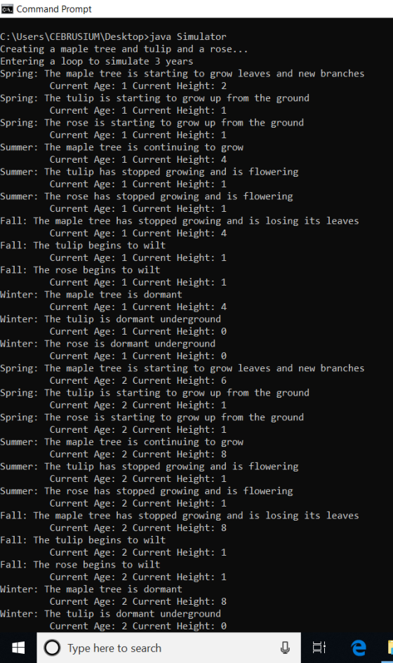 C. Command Prompt C:\Users\CEBRUSIUM\Desktop>java Simulator Creating a maple tree and tulip and a rose... Entering a loop to