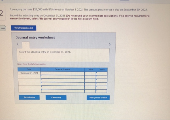 2 A company borrows $28,000 with 8% interest on October 1, 2021. This amount plus interest is due on September 30, 2022 Recor