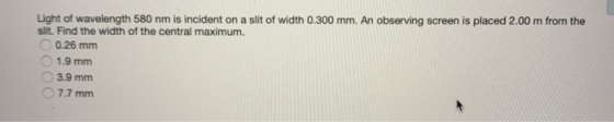 Light of wavelength 580 nm is incident on a slit of width 0.300 mm. An observing screen is placed 2.00 m from the slit. Find