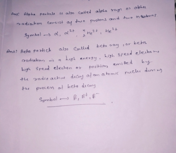 Ans, Alpha particle is also called alpha rays on apher radiation consist ay two protons and two neasons. symbol 2, & 2+ 2 a r